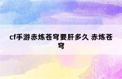 cf手游赤炼苍穹要肝多久 赤炼苍穹